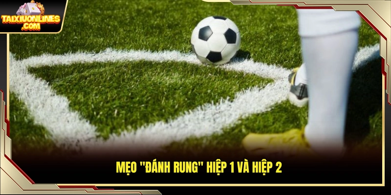 Mẹo soi kèo tài xỉu vào kèo rung theo từng hiệp đấu